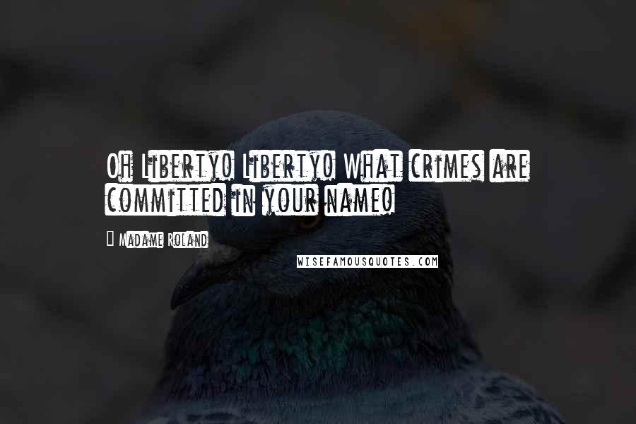 Madame Roland Quotes: Oh Liberty! Liberty! What crimes are committed in your name!