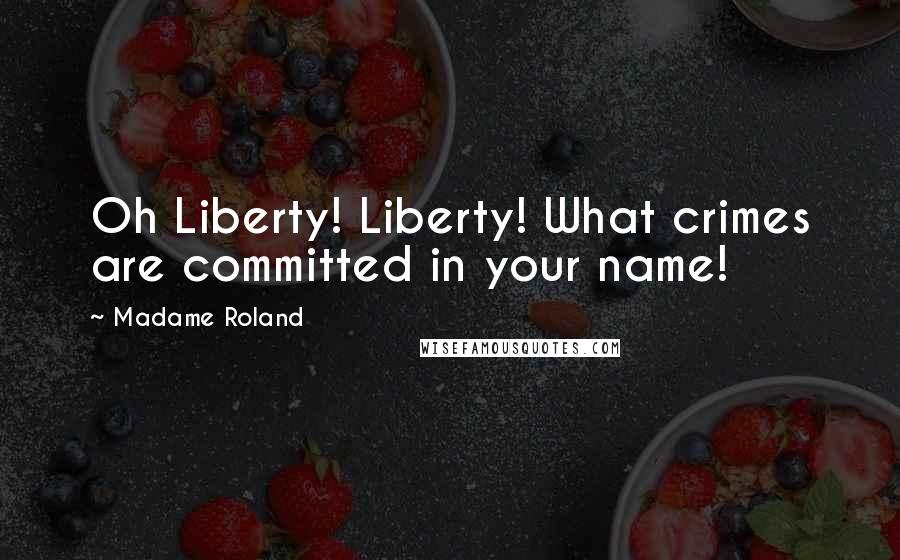 Madame Roland Quotes: Oh Liberty! Liberty! What crimes are committed in your name!
