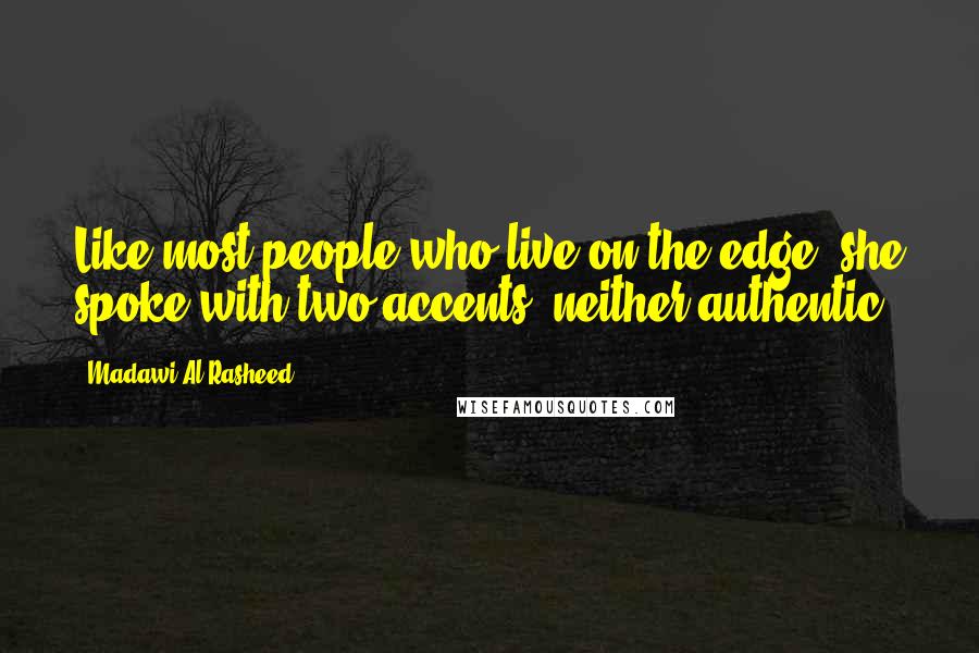 Madawi Al-Rasheed Quotes: Like most people who live on the edge, she spoke with two accents, neither authentic.