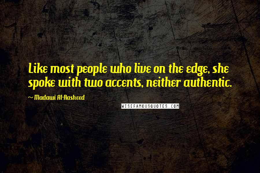 Madawi Al-Rasheed Quotes: Like most people who live on the edge, she spoke with two accents, neither authentic.