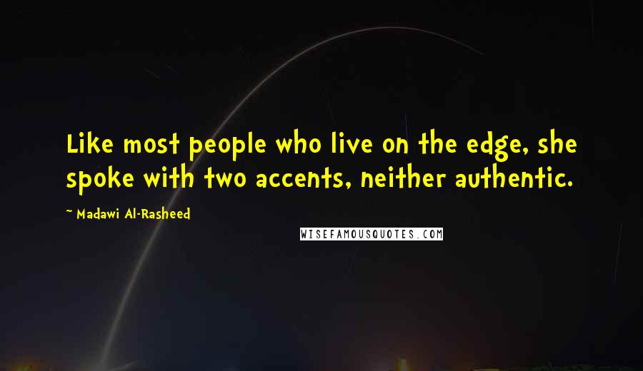 Madawi Al-Rasheed Quotes: Like most people who live on the edge, she spoke with two accents, neither authentic.