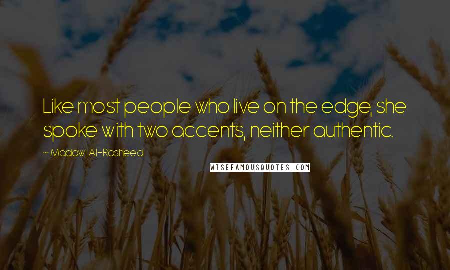 Madawi Al-Rasheed Quotes: Like most people who live on the edge, she spoke with two accents, neither authentic.