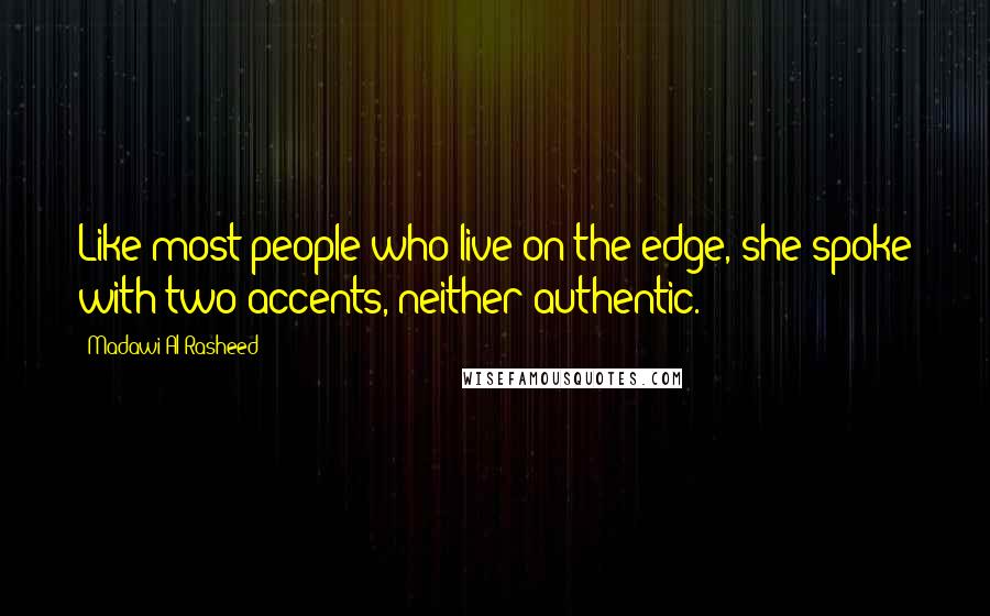 Madawi Al-Rasheed Quotes: Like most people who live on the edge, she spoke with two accents, neither authentic.