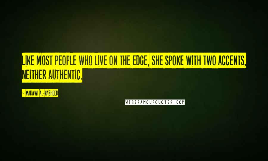 Madawi Al-Rasheed Quotes: Like most people who live on the edge, she spoke with two accents, neither authentic.