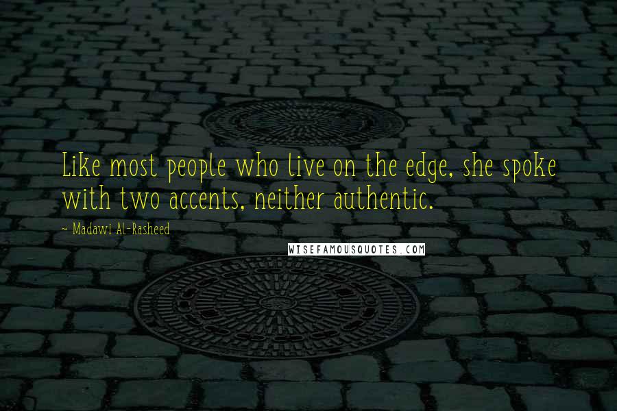 Madawi Al-Rasheed Quotes: Like most people who live on the edge, she spoke with two accents, neither authentic.