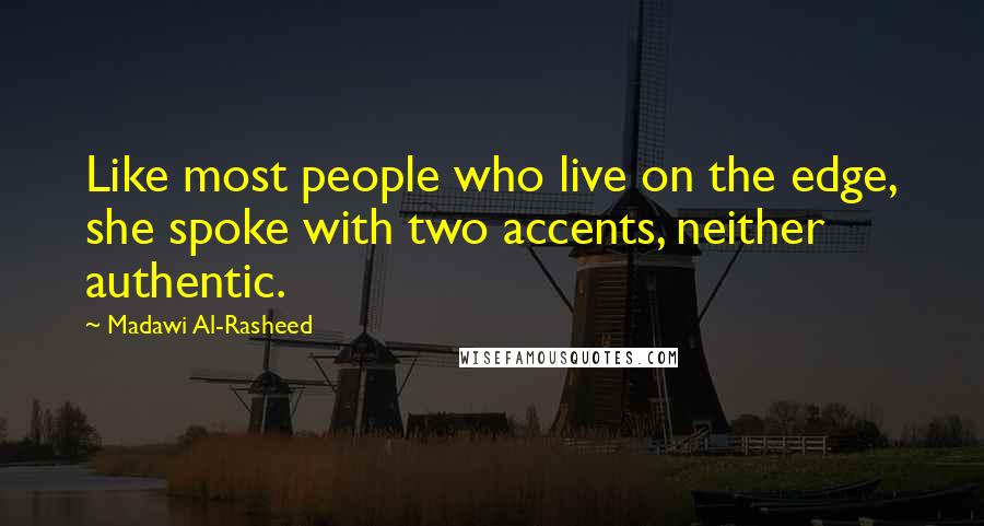 Madawi Al-Rasheed Quotes: Like most people who live on the edge, she spoke with two accents, neither authentic.