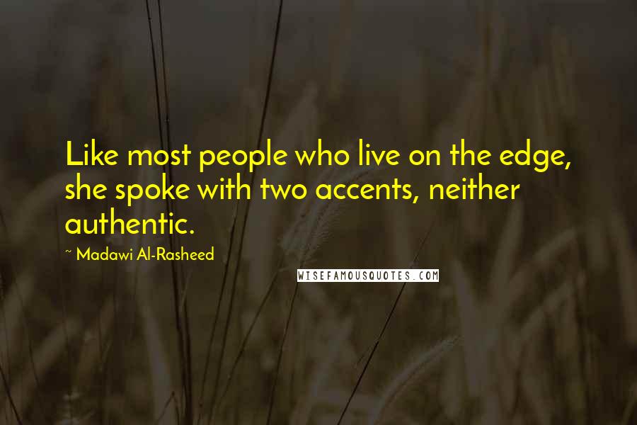 Madawi Al-Rasheed Quotes: Like most people who live on the edge, she spoke with two accents, neither authentic.