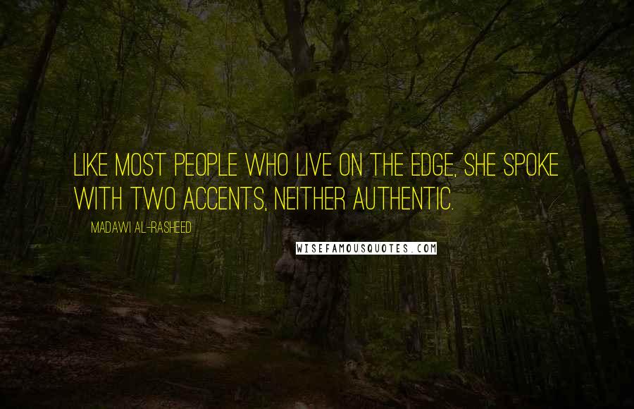 Madawi Al-Rasheed Quotes: Like most people who live on the edge, she spoke with two accents, neither authentic.