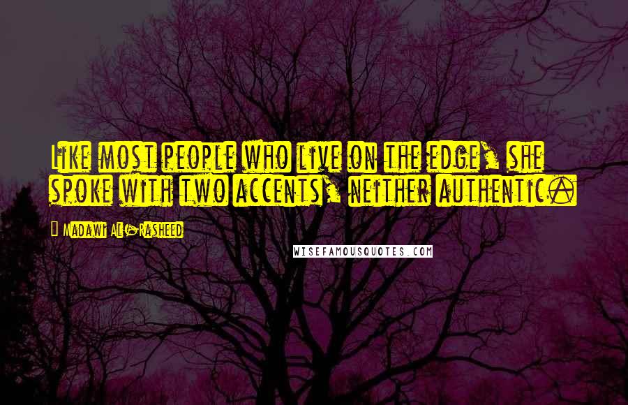 Madawi Al-Rasheed Quotes: Like most people who live on the edge, she spoke with two accents, neither authentic.