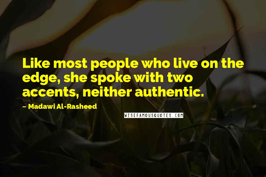 Madawi Al-Rasheed Quotes: Like most people who live on the edge, she spoke with two accents, neither authentic.