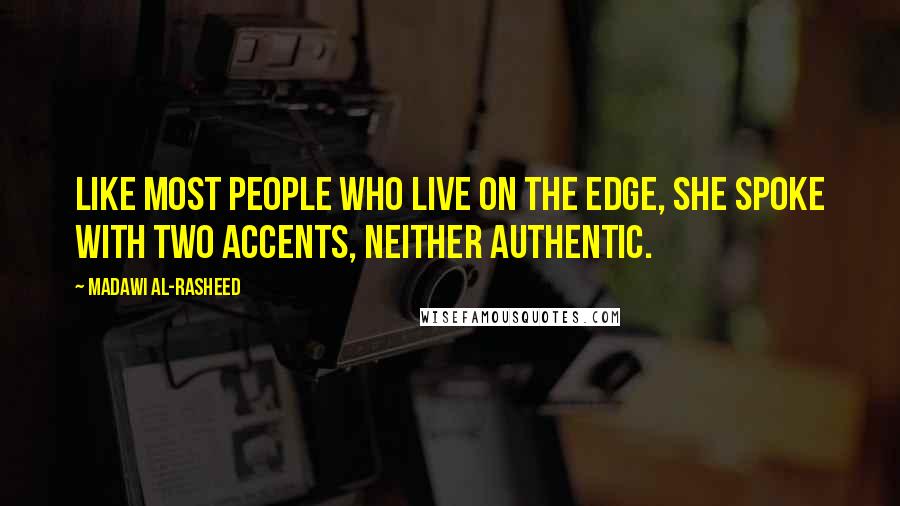 Madawi Al-Rasheed Quotes: Like most people who live on the edge, she spoke with two accents, neither authentic.
