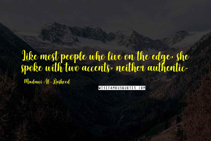 Madawi Al-Rasheed Quotes: Like most people who live on the edge, she spoke with two accents, neither authentic.