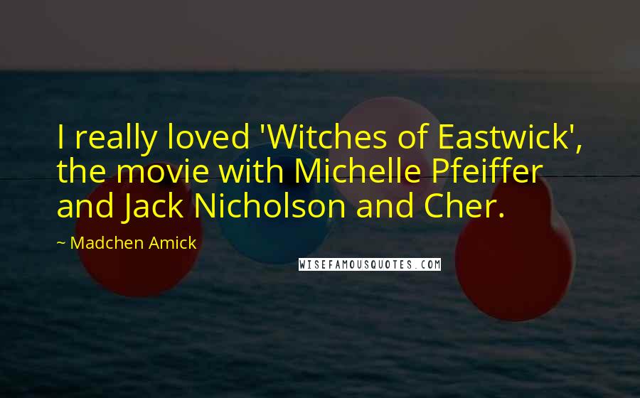 Madchen Amick Quotes: I really loved 'Witches of Eastwick', the movie with Michelle Pfeiffer and Jack Nicholson and Cher.