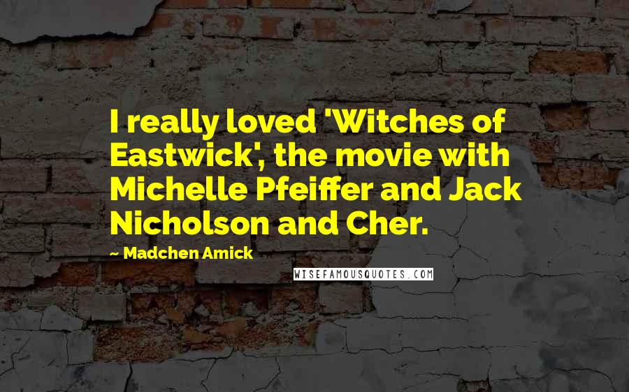 Madchen Amick Quotes: I really loved 'Witches of Eastwick', the movie with Michelle Pfeiffer and Jack Nicholson and Cher.