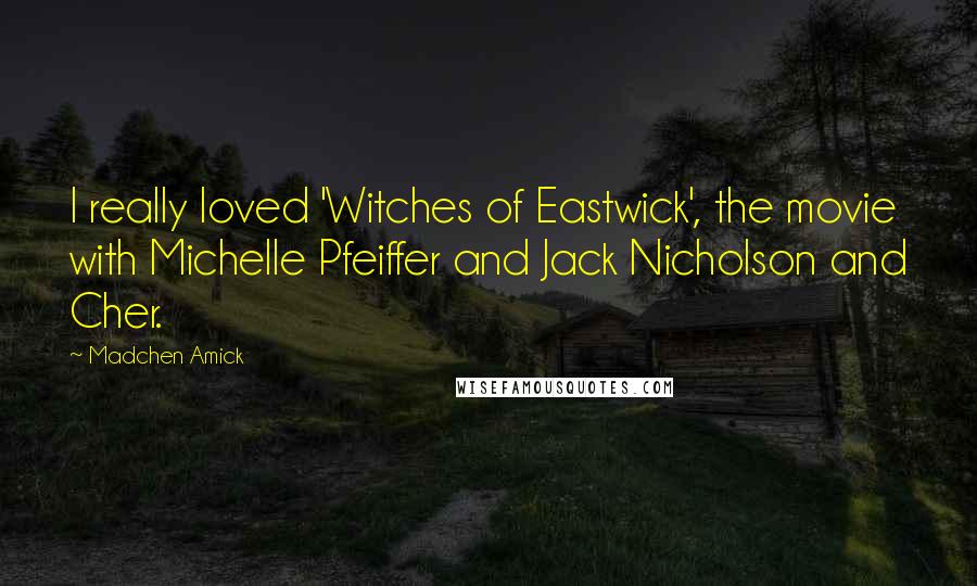 Madchen Amick Quotes: I really loved 'Witches of Eastwick', the movie with Michelle Pfeiffer and Jack Nicholson and Cher.