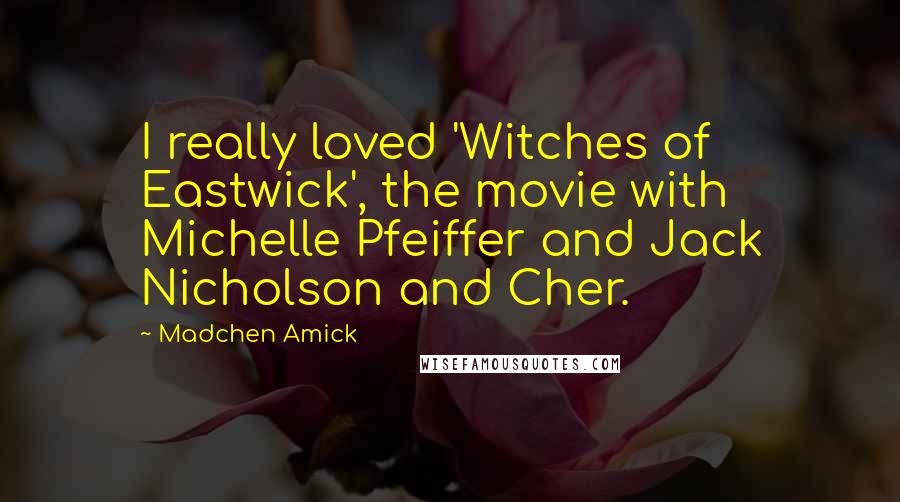 Madchen Amick Quotes: I really loved 'Witches of Eastwick', the movie with Michelle Pfeiffer and Jack Nicholson and Cher.