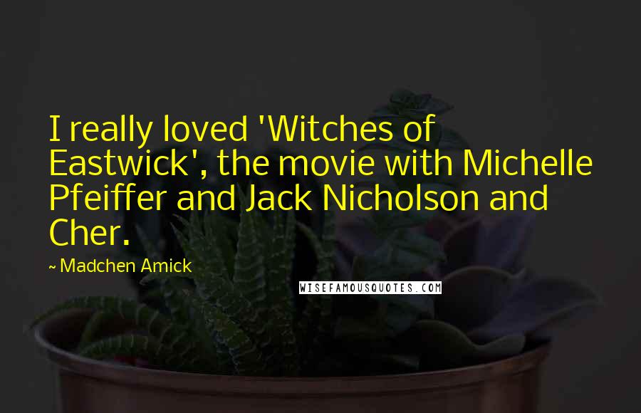 Madchen Amick Quotes: I really loved 'Witches of Eastwick', the movie with Michelle Pfeiffer and Jack Nicholson and Cher.