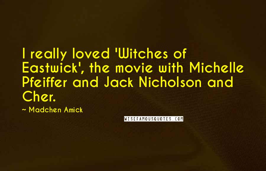 Madchen Amick Quotes: I really loved 'Witches of Eastwick', the movie with Michelle Pfeiffer and Jack Nicholson and Cher.