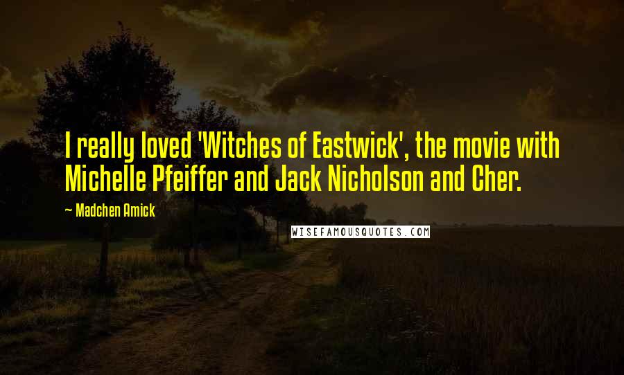 Madchen Amick Quotes: I really loved 'Witches of Eastwick', the movie with Michelle Pfeiffer and Jack Nicholson and Cher.