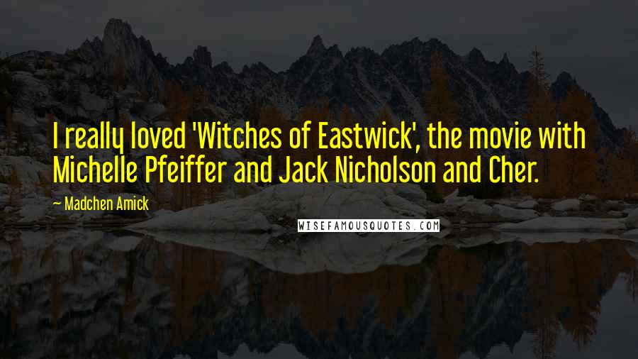 Madchen Amick Quotes: I really loved 'Witches of Eastwick', the movie with Michelle Pfeiffer and Jack Nicholson and Cher.