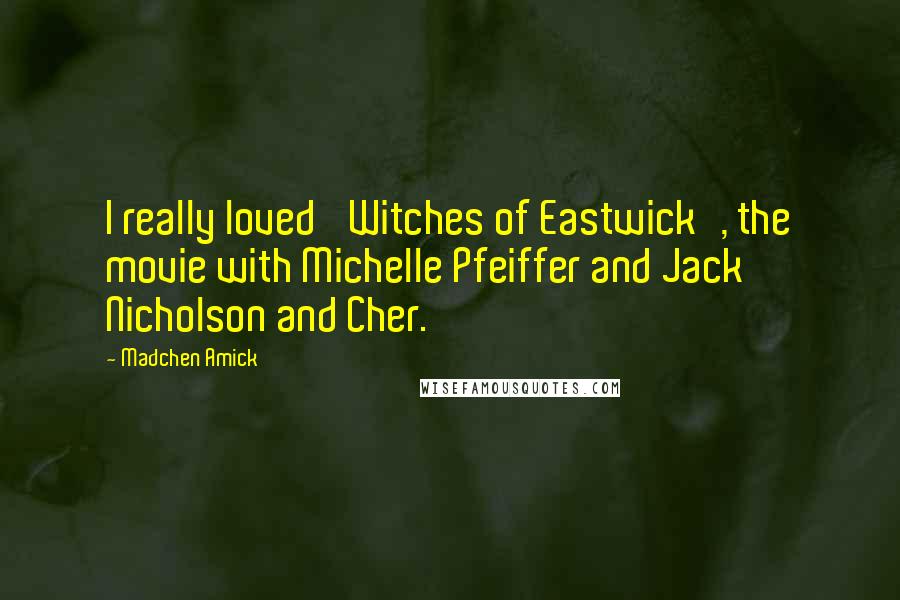 Madchen Amick Quotes: I really loved 'Witches of Eastwick', the movie with Michelle Pfeiffer and Jack Nicholson and Cher.