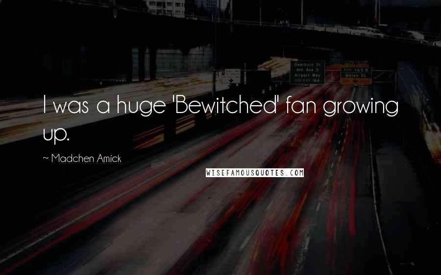 Madchen Amick Quotes: I was a huge 'Bewitched' fan growing up.