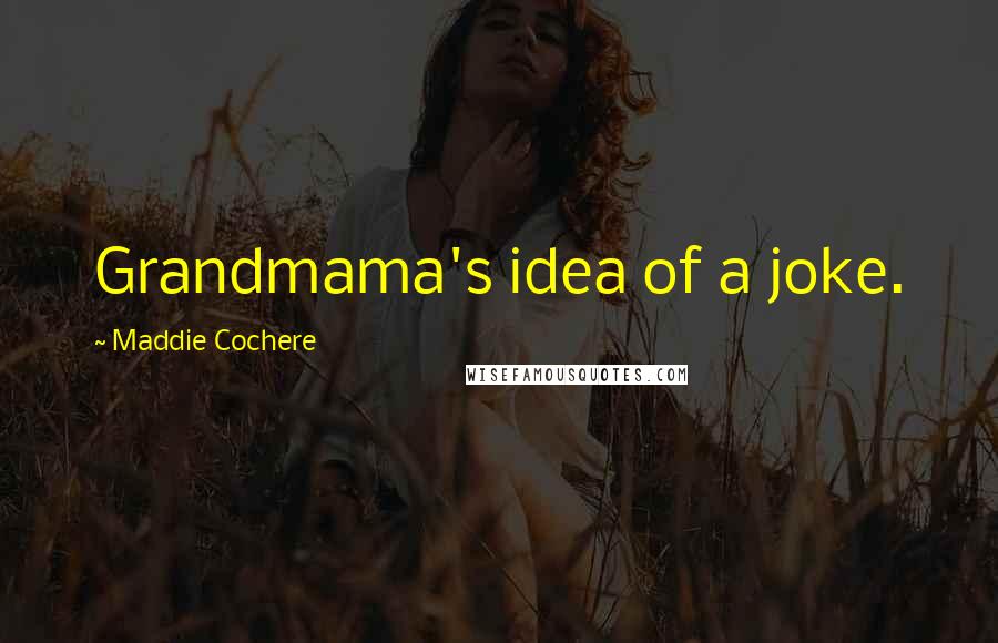 Maddie Cochere Quotes: Grandmama's idea of a joke.