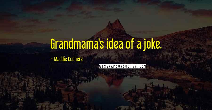 Maddie Cochere Quotes: Grandmama's idea of a joke.