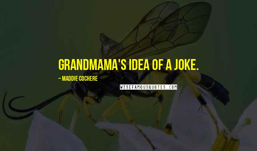 Maddie Cochere Quotes: Grandmama's idea of a joke.