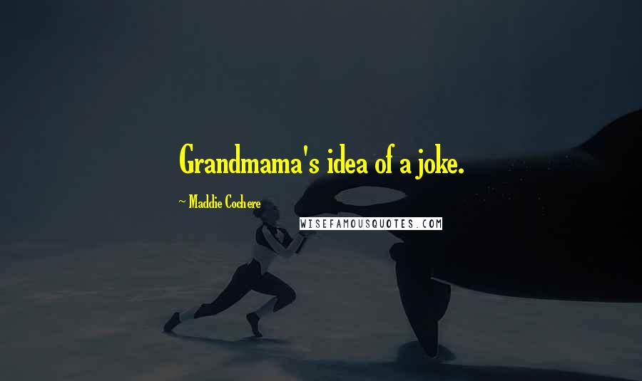 Maddie Cochere Quotes: Grandmama's idea of a joke.