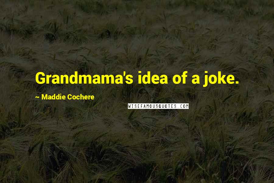 Maddie Cochere Quotes: Grandmama's idea of a joke.