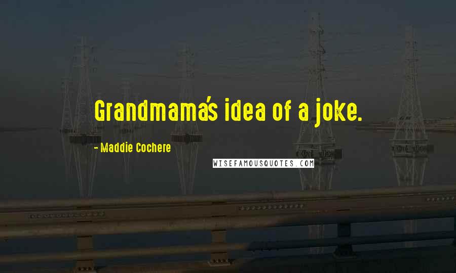 Maddie Cochere Quotes: Grandmama's idea of a joke.