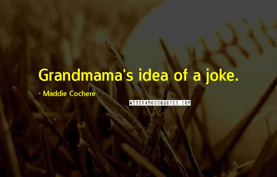 Maddie Cochere Quotes: Grandmama's idea of a joke.