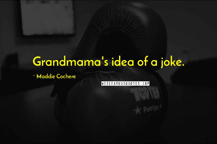 Maddie Cochere Quotes: Grandmama's idea of a joke.