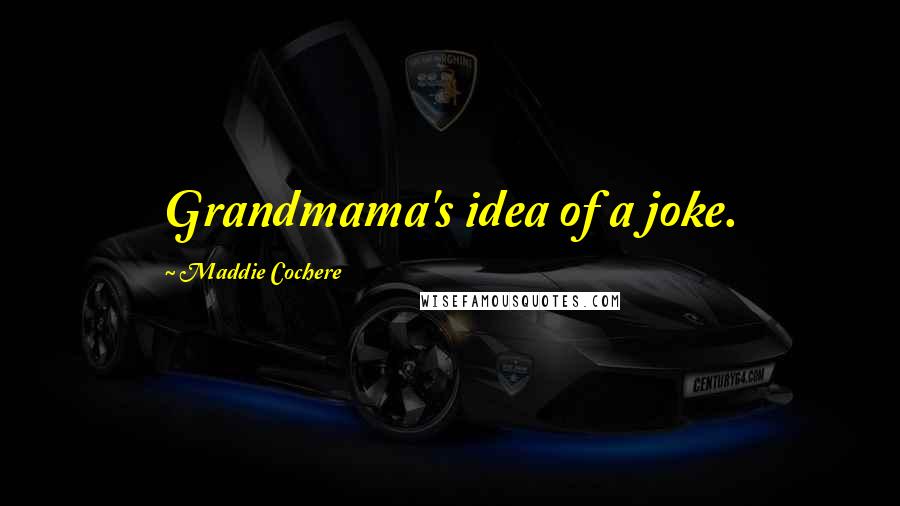 Maddie Cochere Quotes: Grandmama's idea of a joke.