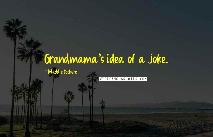 Maddie Cochere Quotes: Grandmama's idea of a joke.