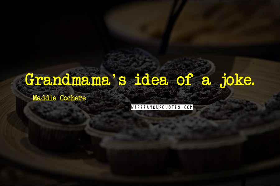 Maddie Cochere Quotes: Grandmama's idea of a joke.