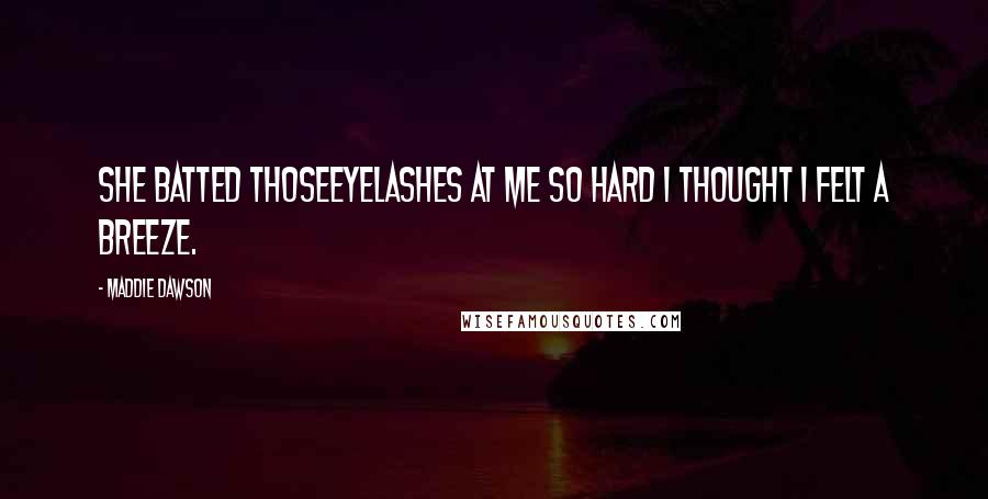 Maddie Dawson Quotes: She batted thoseeyelashes at me so hard I thought I felt a breeze.