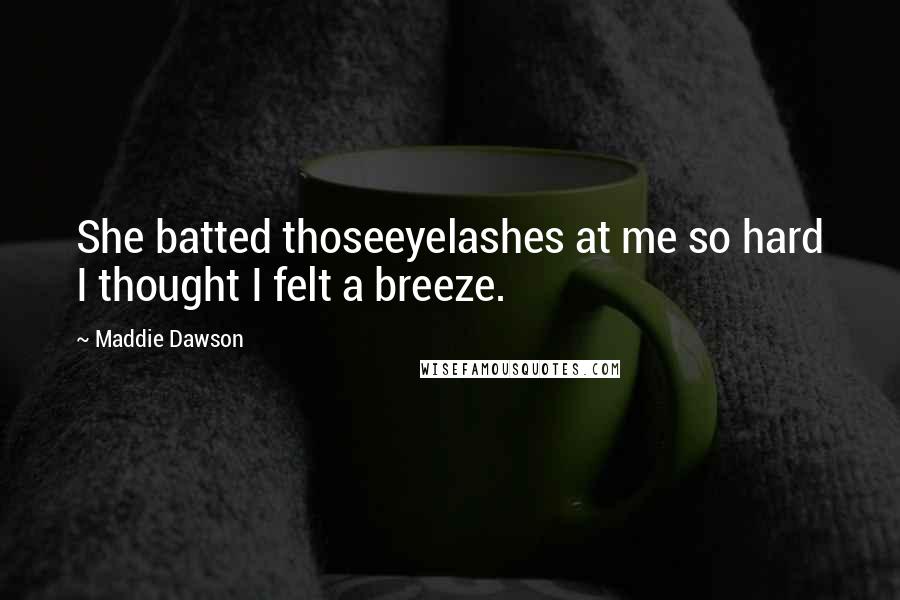Maddie Dawson Quotes: She batted thoseeyelashes at me so hard I thought I felt a breeze.