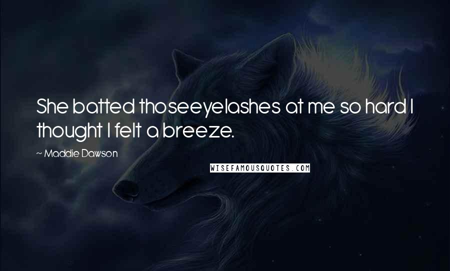Maddie Dawson Quotes: She batted thoseeyelashes at me so hard I thought I felt a breeze.