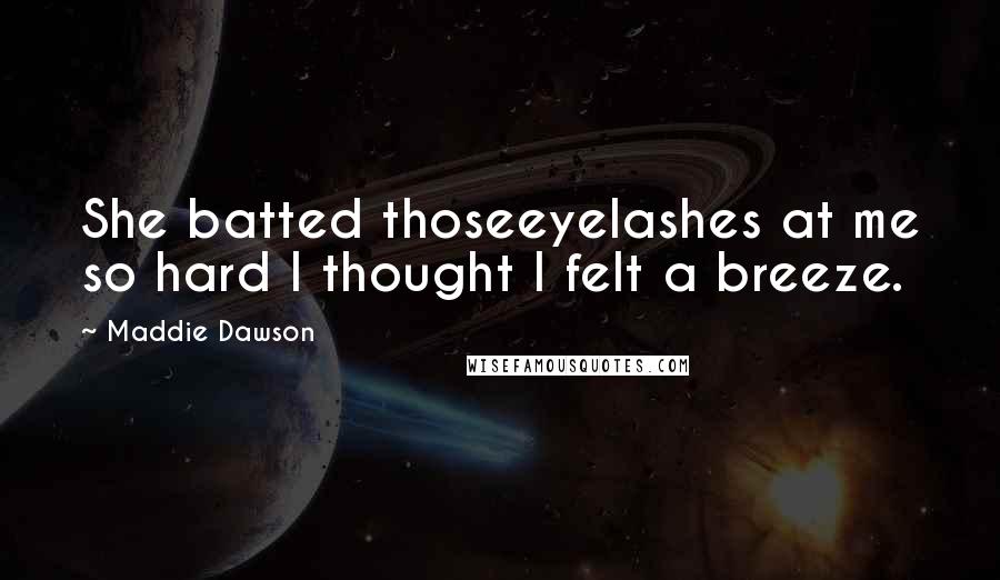 Maddie Dawson Quotes: She batted thoseeyelashes at me so hard I thought I felt a breeze.
