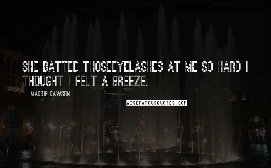 Maddie Dawson Quotes: She batted thoseeyelashes at me so hard I thought I felt a breeze.