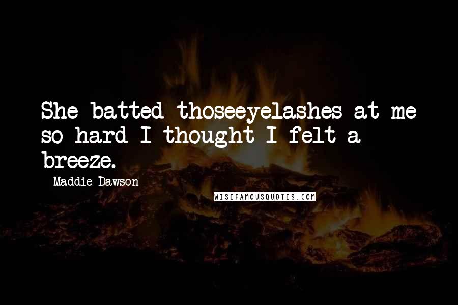 Maddie Dawson Quotes: She batted thoseeyelashes at me so hard I thought I felt a breeze.