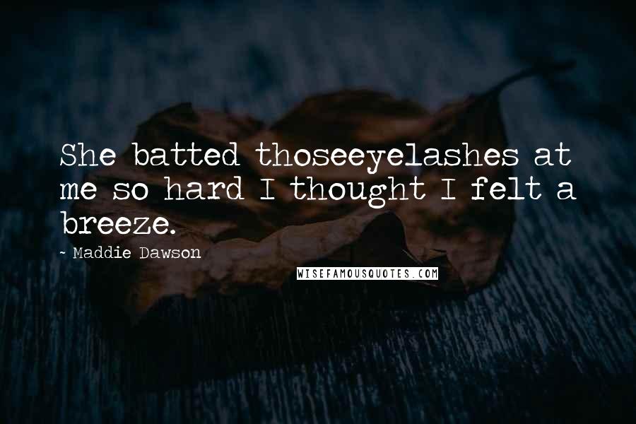 Maddie Dawson Quotes: She batted thoseeyelashes at me so hard I thought I felt a breeze.