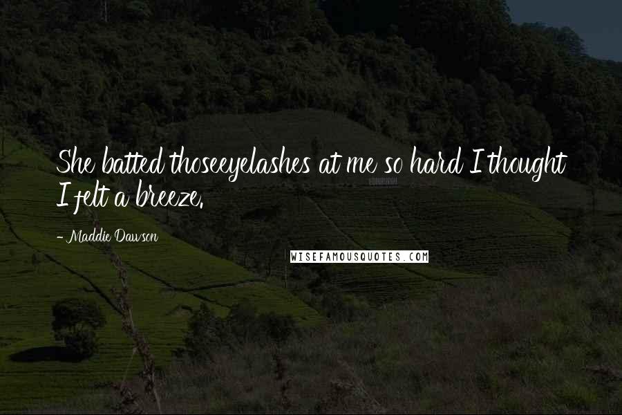 Maddie Dawson Quotes: She batted thoseeyelashes at me so hard I thought I felt a breeze.