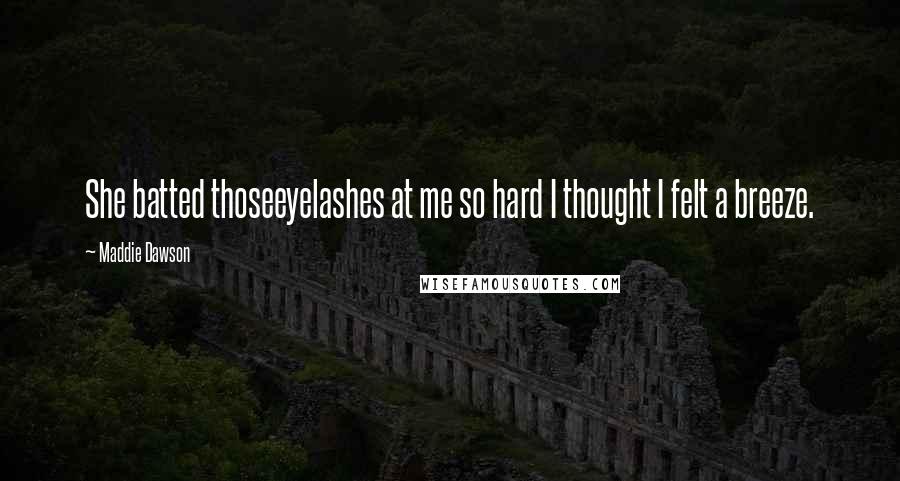 Maddie Dawson Quotes: She batted thoseeyelashes at me so hard I thought I felt a breeze.