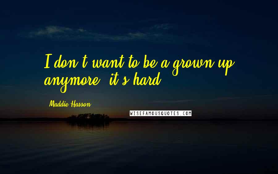Maddie Hasson Quotes: I don't want to be a grown-up anymore; it's hard!