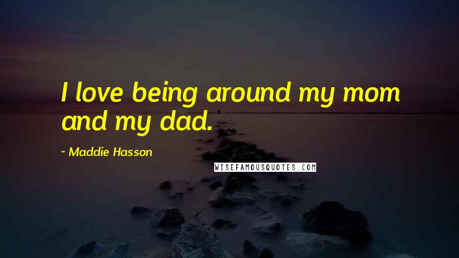 Maddie Hasson Quotes: I love being around my mom and my dad.