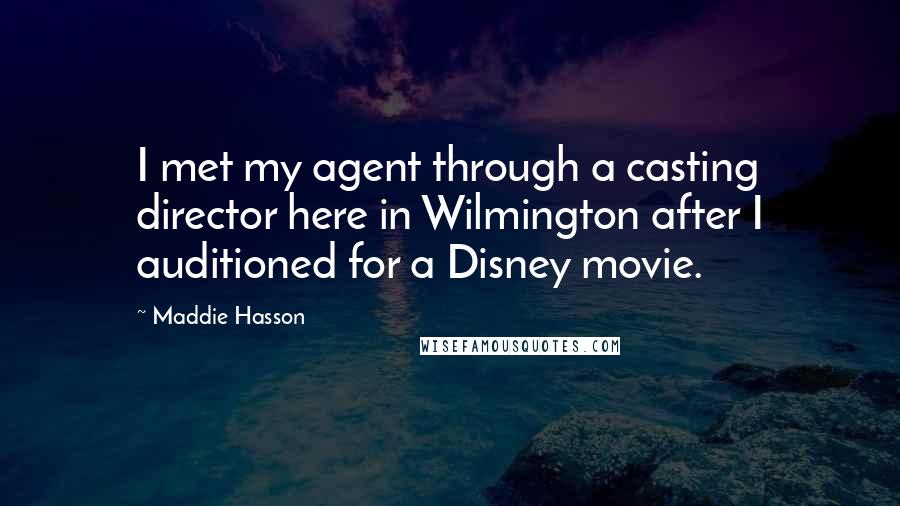 Maddie Hasson Quotes: I met my agent through a casting director here in Wilmington after I auditioned for a Disney movie.