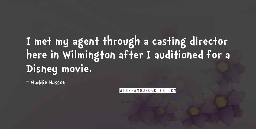 Maddie Hasson Quotes: I met my agent through a casting director here in Wilmington after I auditioned for a Disney movie.